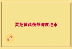 灵芝黄芪茯苓陈皮泡水