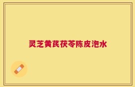 灵芝黄芪茯苓陈皮泡水