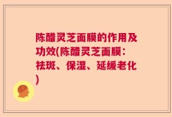 陈醋灵芝面膜的作用及功效(陈醋灵芝面膜：祛斑、保湿、延缓老化)