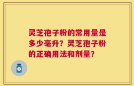 灵芝孢子粉的常用量是多少毫升？灵芝孢子粉的正确用法和剂量？