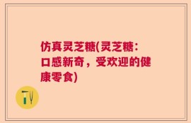 仿真灵芝糖(灵芝糖：口感新奇，受欢迎的健康零食)