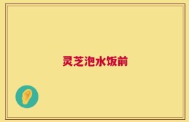 灵芝泡水饭前