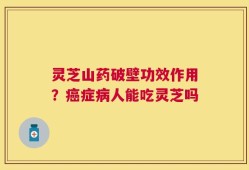 灵芝山药破壁功效作用？癌症病人能吃灵芝吗