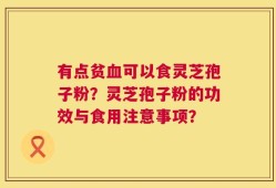 有点贫血可以食灵芝孢子粉？灵芝孢子粉的功效与食用注意事项？