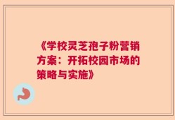 《学校灵芝孢子粉营销方案：开拓校园市场的策略与实施》