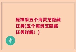 原神采五个海灵芝隐藏任务(五个海灵芝隐藏任务详解！)