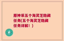 原神采五个海灵芝隐藏任务(五个海灵芝隐藏任务详解！)