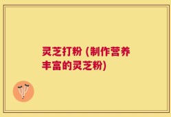 灵芝打粉 (制作营养丰富的灵芝粉)