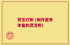 灵芝打粉 (制作营养丰富的灵芝粉)