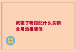 灵孢子粉搭配什么食物食用效果更佳