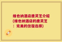 维也纳酒店唐灵芝介绍(维也纳酒店的唐灵芝：完美的住宿选择)