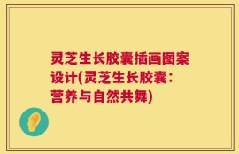 灵芝生长胶囊插画图案设计(灵芝生长胶囊：营养与自然共舞)