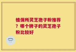 植保所灵芝孢子粉推荐？哪个牌子的灵芝孢子粉比较好