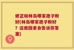 修正和林岛哪家孢子粉好(林岛哪家孢子粉好？这些因素会告诉你答案)