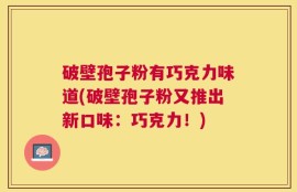 破壁孢子粉有巧克力味道(破壁孢子粉又推出新口味：巧克力！)