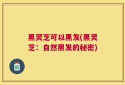黑灵芝可以黑发(黑灵芝：自然黑发的秘密)