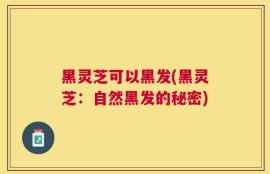 黑灵芝可以黑发(黑灵芝：自然黑发的秘密)