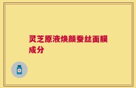 灵芝原液焕颜蚕丝面膜成分