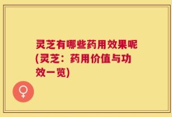 灵芝有哪些药用效果呢(灵芝：药用价值与功效一览)