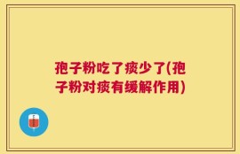 孢子粉吃了痰少了(孢子粉对痰有缓解作用)