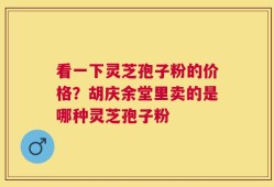 看一下灵芝孢子粉的价格？胡庆余堂里卖的是哪种灵芝孢子粉