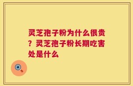 灵芝孢子粉为什么很贵？灵芝孢子粉长期吃害处是什么