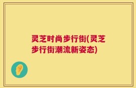灵芝时尚步行街(灵芝步行街潮流新姿态)