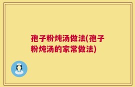 孢子粉炖汤做法(孢子粉炖汤的家常做法)