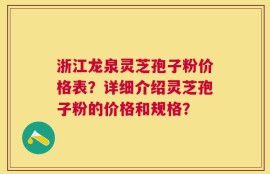 浙江龙泉灵芝孢子粉价格表？详细介绍灵芝孢子粉的价格和规格？
