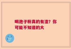 喝孢子粉真的有渣？你可能不知道的大