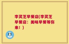 李灵芝早餐店(李灵芝早餐店：美味早餐等你来！)