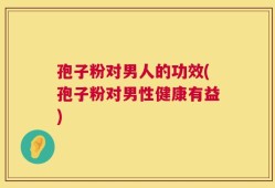 孢子粉对男人的功效(孢子粉对男性健康有益)
