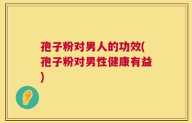 孢子粉对男人的功效(孢子粉对男性健康有益)