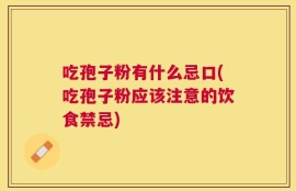 吃孢子粉有什么忌口(吃孢子粉应该注意的饮食禁忌)
