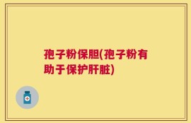孢子粉保胆(孢子粉有助于保护肝脏)