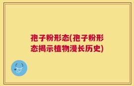 孢子粉形态(孢子粉形态揭示植物漫长历史)