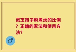 灵芝孢子粉煮水的比例？正确的煮法和使用方法？