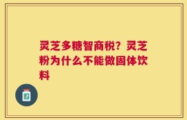 灵芝多糖智商税？灵芝粉为什么不能做固体饮料