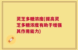 灵芝多糖浓度(提高灵芝多糖浓度有助于增强其作用能力)