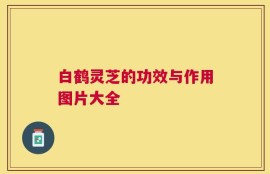 白鹤灵芝的功效与作用图片大全