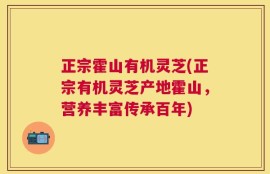正宗霍山有机灵芝(正宗有机灵芝产地霍山，营养丰富传承百年)