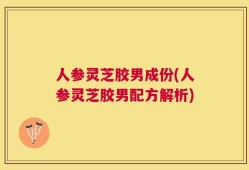 人参灵芝胶男成份(人参灵芝胶男配方解析)