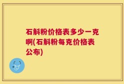 石斛粉价格表多少一克啊(石斛粉每克价格表公布)