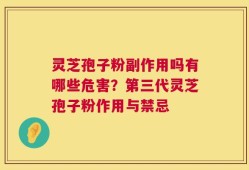 灵芝孢子粉副作用吗有哪些危害？第三代灵芝孢子粉作用与禁忌