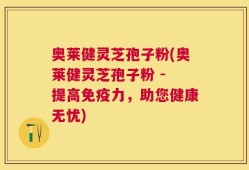 奥莱健灵芝孢子粉(奥莱健灵芝孢子粉 - 提高免疫力，助您健康无忧)