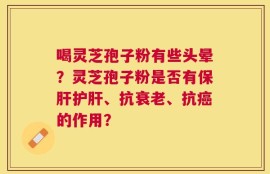 喝灵芝孢子粉有些头晕？灵芝孢子粉是否有保肝护肝、抗衰老、抗癌的作用？