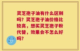 灵芝孢子油有什么区别吗？灵芝孢子油价格比较高，想买灵芝孢子粉代替，效果会不怎么好吗？