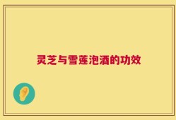灵芝与雪莲泡酒的功效