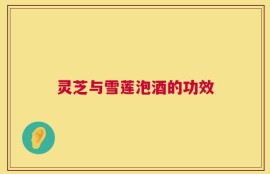 灵芝与雪莲泡酒的功效