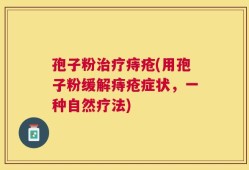 孢子粉治疗痔疮(用孢子粉缓解痔疮症状，一种自然疗法)